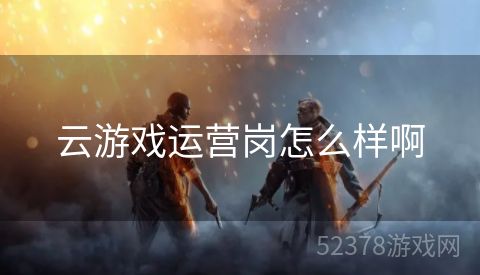 云游戏运营岗怎么样啊