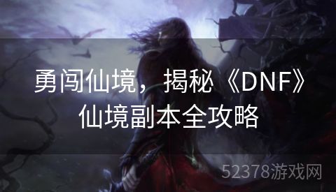 勇闯仙境，揭秘《DNF》仙境副本全攻略