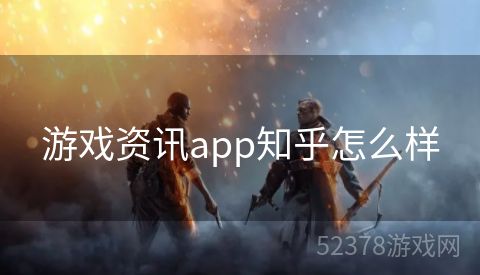 游戏资讯app知乎怎么样