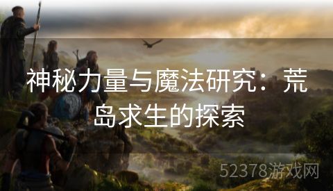 神秘力量与魔法研究：荒岛求生的探索