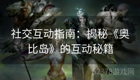 社交互动指南：揭秘《奥比岛》的互动秘籍