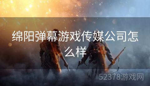 绵阳弹幕游戏传媒公司怎么样