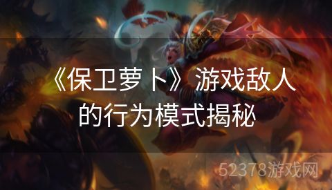  《保卫萝卜》游戏敌人的行为模式揭秘
