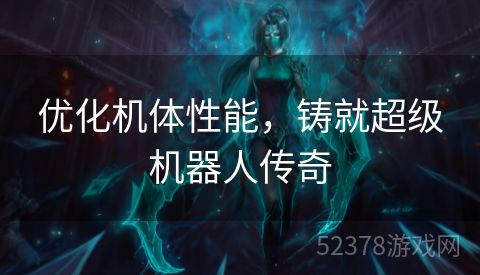 优化机体性能，铸就超级机器人传奇