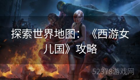 探索世界地图：《西游女儿国》攻略