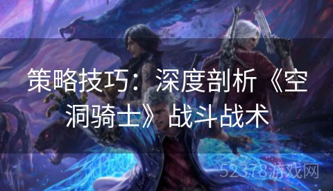 策略技巧：深度剖析《空洞骑士》战斗战术