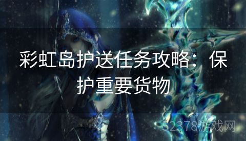 彩虹岛护送任务攻略：保护重要货物