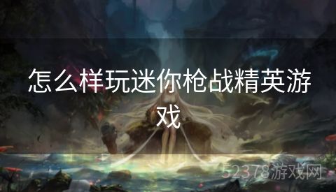 怎么样玩迷你枪战精英游戏