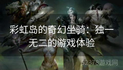 彩虹岛的奇幻坐骑：独一无二的游戏体验