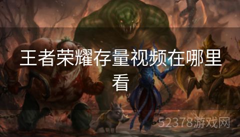 王者荣耀存量视频在哪里看