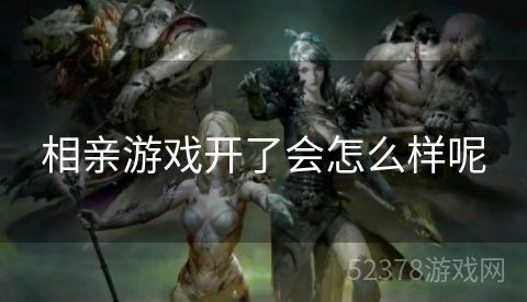 相亲游戏开了会怎么样呢