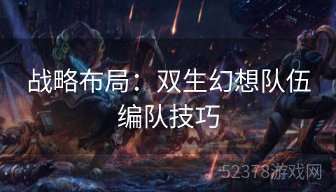 战略布局：双生幻想队伍编队技巧