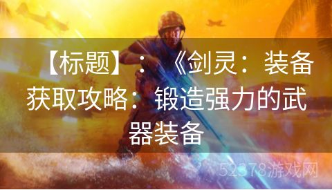 【标题】：《剑灵：装备获取攻略：锻造强力的武器装备