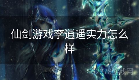 仙剑游戏李逍遥实力怎么样