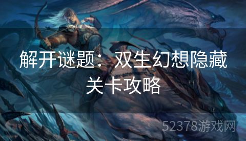 解开谜题：双生幻想隐藏关卡攻略