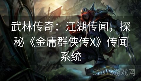 武林传奇：江湖传闻，探秘《金庸群侠传X》传闻系统
