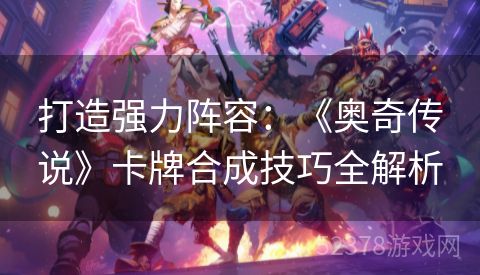 打造强力阵容：《奥奇传说》卡牌合成技巧全解析