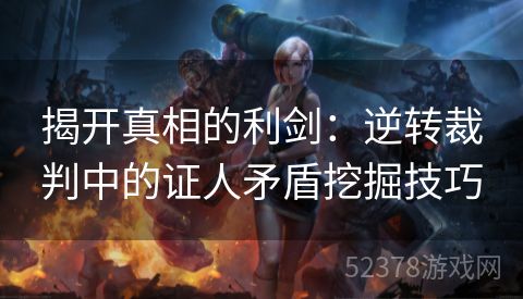 揭开真相的利剑：逆转裁判中的证人矛盾挖掘技巧