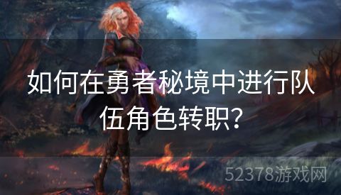 如何在勇者秘境中进行队伍角色转职？
