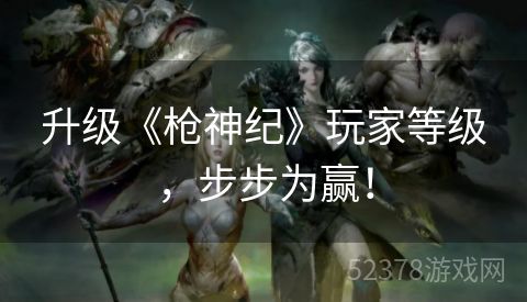 升级《枪神纪》玩家等级，步步为赢！