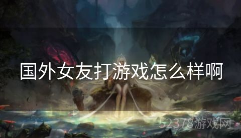 国外女友打游戏怎么样啊