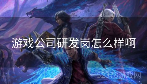 游戏公司研发岗怎么样啊