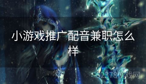 小游戏推广配音兼职怎么样