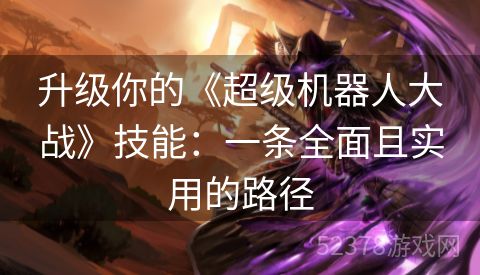 升级你的《超级机器人大战》技能：一条全面且实用的路径