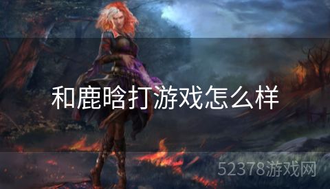 和鹿晗打游戏怎么样