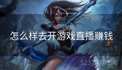 怎么样去开游戏直播赚钱