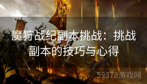 魔狩战纪副本挑战：挑战副本的技巧与心得