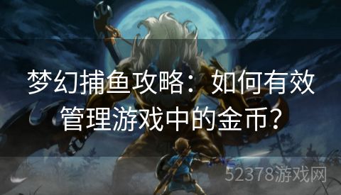 梦幻捕鱼攻略：如何有效管理游戏中的金币？
