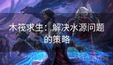 木筏求生：解决水源问题的策略
