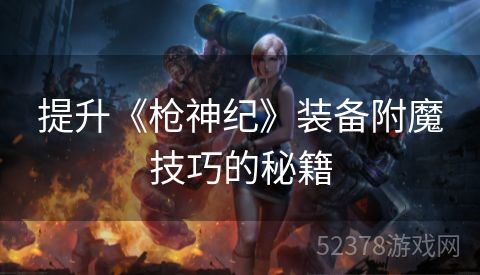 提升《枪神纪》装备附魔技巧的秘籍