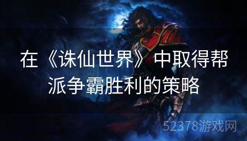 在《诛仙世界》中取得帮派争霸胜利的策略