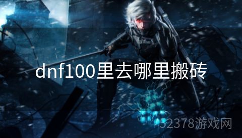 dnf100里去哪里搬砖