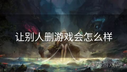让别人删游戏会怎么样