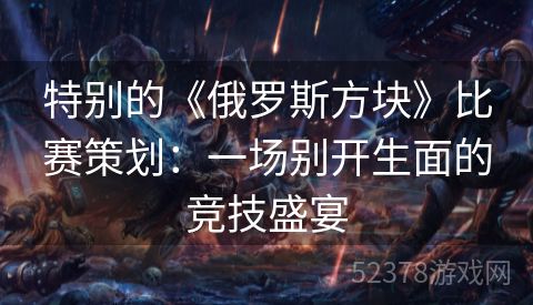 特别的《俄罗斯方块》比赛策划：一场别开生面的竞技盛宴
