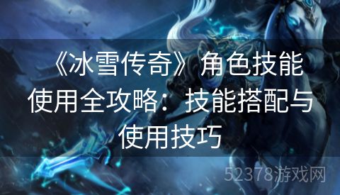  《冰雪传奇》角色技能使用全攻略：技能搭配与使用技巧
