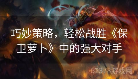 巧妙策略，轻松战胜《保卫萝卜》中的强大对手