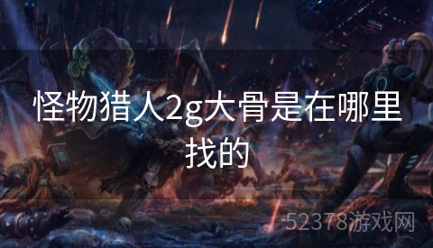 怪物猎人2g大骨是在哪里找的
