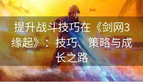 提升战斗技巧在《剑网3缘起》：技巧、策略与成长之路