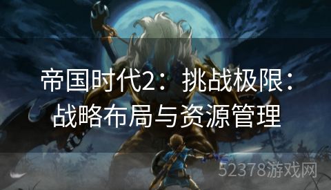帝国时代2：挑战极限：战略布局与资源管理