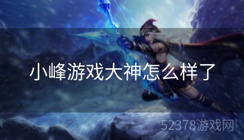 小峰游戏大神怎么样了