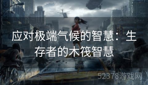 应对极端气候的智慧：生存者的木筏智慧