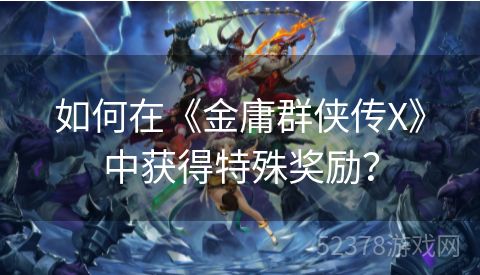 如何在《金庸群侠传X》中获得特殊奖励？