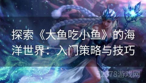 探索《大鱼吃小鱼》的海洋世界：入门策略与技巧
