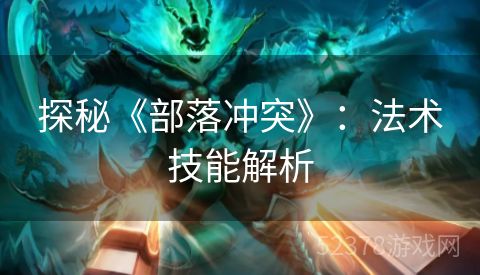 探秘《部落冲突》：法术技能解析