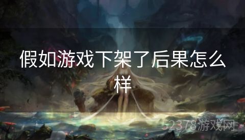 假如游戏下架了后果怎么样