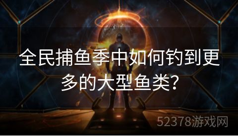 全民捕鱼季中如何钓到更多的大型鱼类？